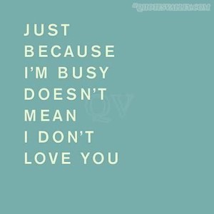 just-because-im-busy-doesnt-mean-i-dont-love-you[1]